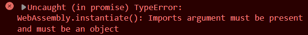 Uncaught (in promise) TypeError: WebAssembly.instantiate(): Imports argument must be present and must be an object